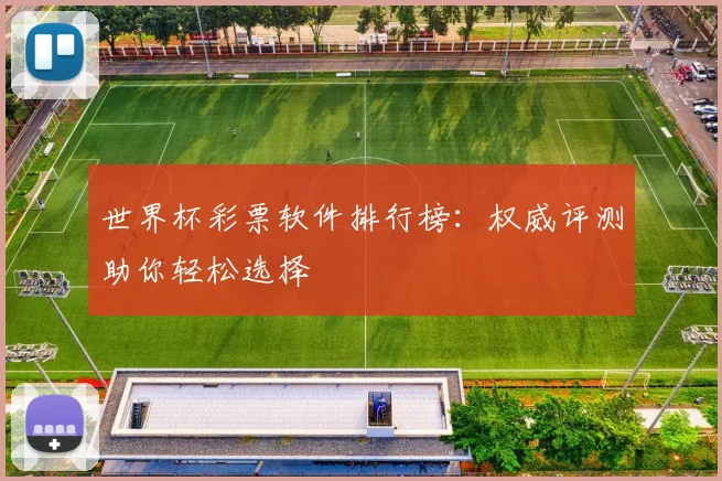 世界杯彩票软件排行榜：权威评测助你轻松选择