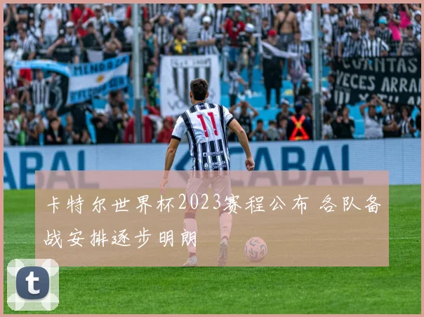 卡特尔世界杯2023赛程公布 各队备战安排逐步明朗