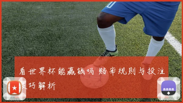 看世界杯能赢钱吗 赔率规则与投注技巧解析