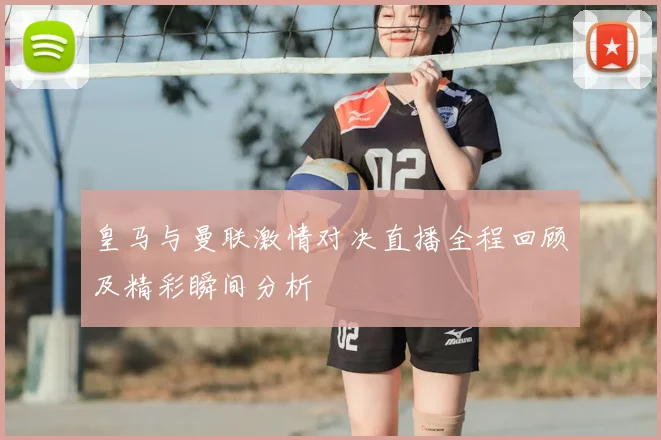 皇马与曼联激情对决直播全程回顾及精彩瞬间分析
