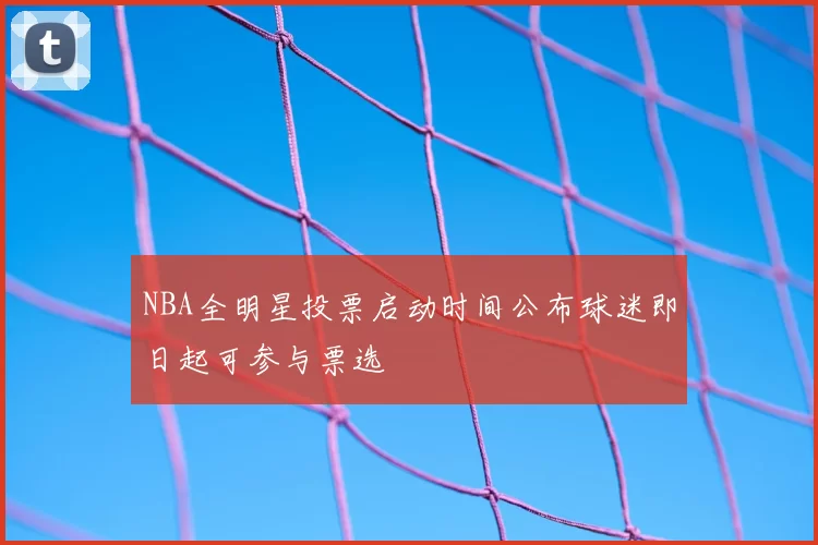 NBA全明星投票启动时间公布球迷即日起可参与票选