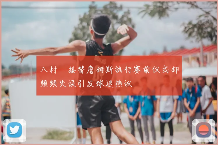 八村塁接替詹姆斯执行赛前仪式却频频失误引发球迷热议