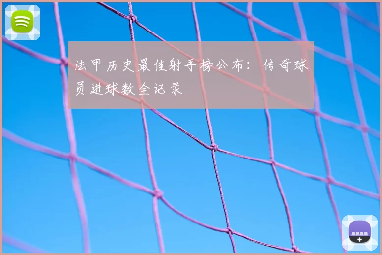 法甲历史最佳射手榜公布：传奇球员进球数全记录