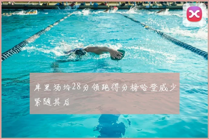 库里场均28分领跑得分榜哈登威少紧随其后