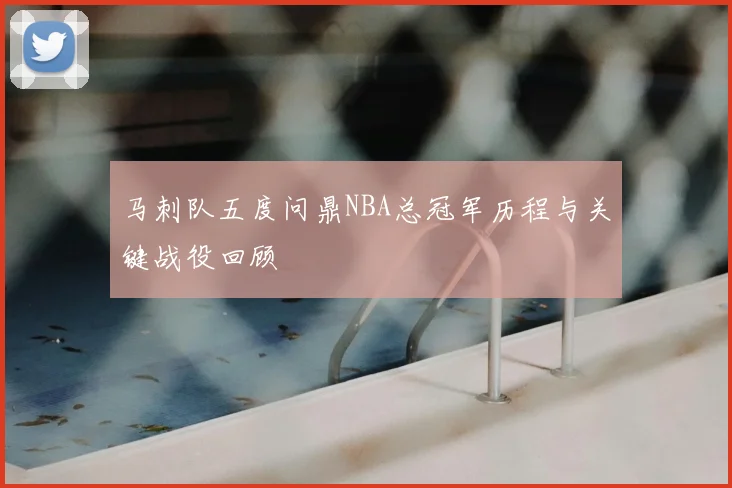 马刺队五度问鼎NBA总冠军历程与关键战役回顾