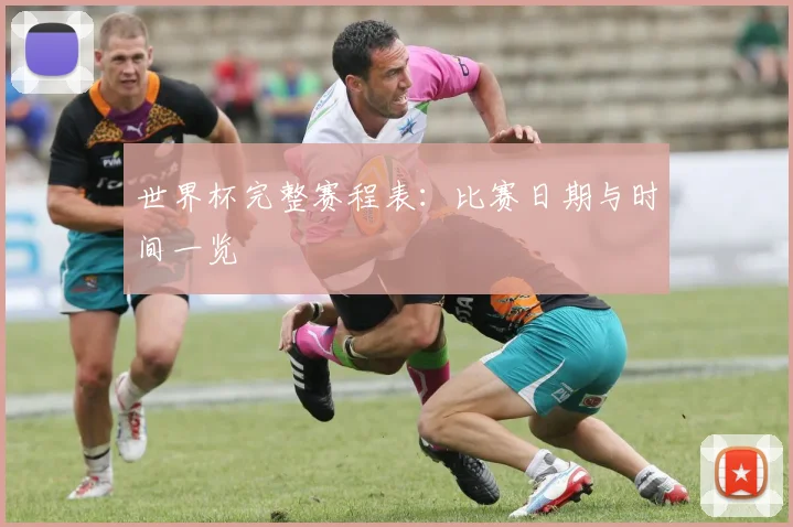 世界杯完整赛程表：比赛日期与时间一览