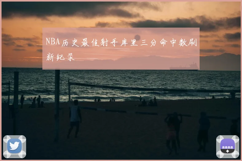 NBA历史最佳射手库里三分命中数刷新纪录