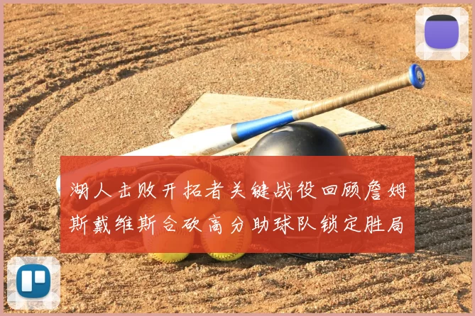 湖人击败开拓者关键战役回顾詹姆斯戴维斯合砍高分助球队锁定胜局