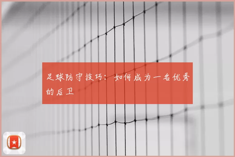 足球防守技巧：如何成为一名优秀的后卫