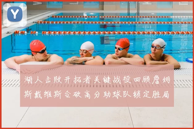 湖人击败开拓者关键战役回顾詹姆斯戴维斯合砍高分助球队锁定胜局