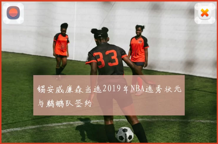 锡安威廉森当选2019年NBA选秀状元与鹈鹕队签约