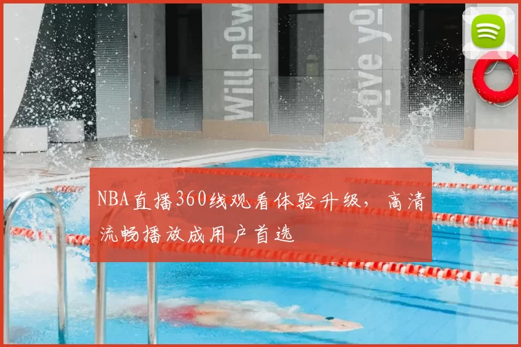 NBA直播360线观看体验升级，高清流畅播放成用户首选
