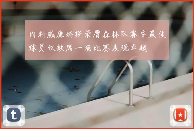 内科威廉姆斯荣膺森林队赛季最佳球员仅缺席一场比赛表现卓越