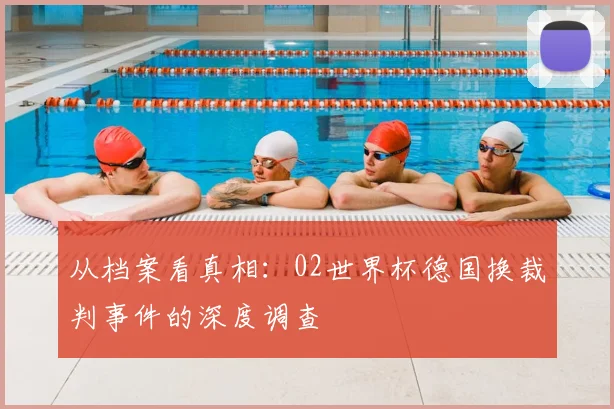 从档案看真相：02世界杯德国换裁判事件的深度调查