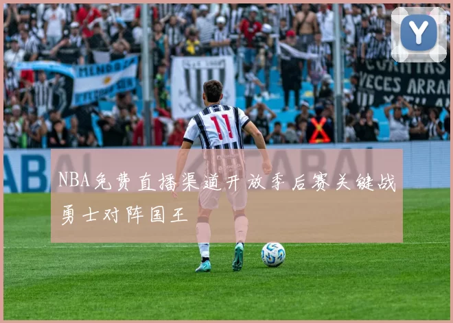 NBA免费直播渠道开放季后赛关键战勇士对阵国王