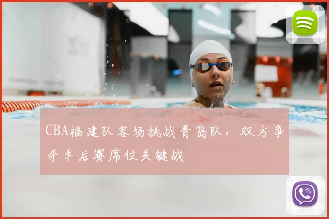 CBA福建队客场挑战青岛队，双方争夺季后赛席位关键战