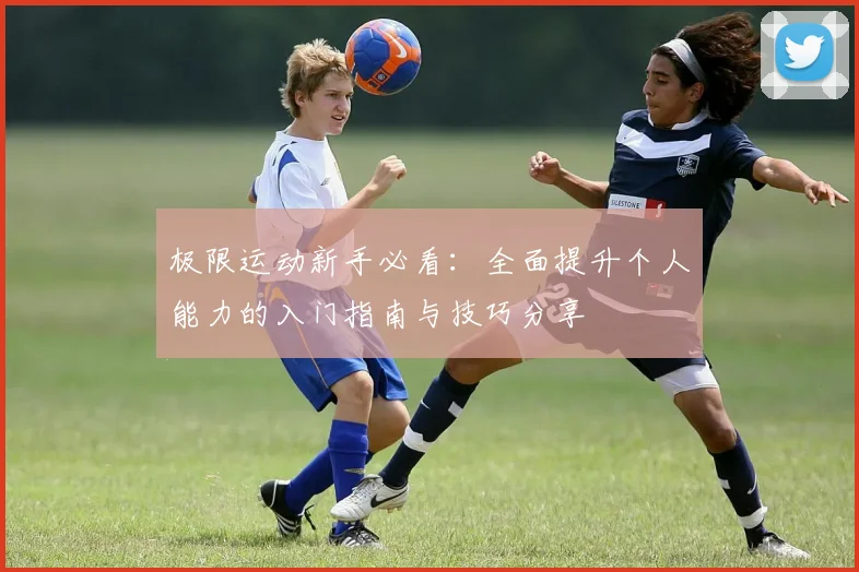 极限运动新手必看：全面提升个人能力的入门指南与技巧分享