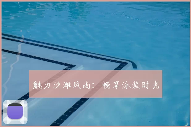 魅力沙滩风尚：畅享泳装时光