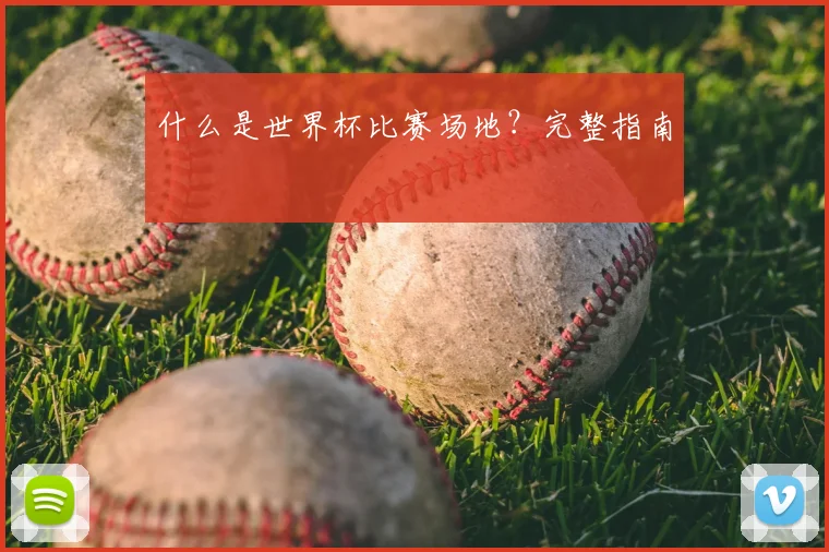 什么是世界杯比赛场地？完整指南