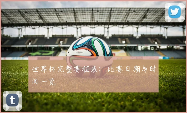 世界杯完整赛程表:比赛日期与时间一览