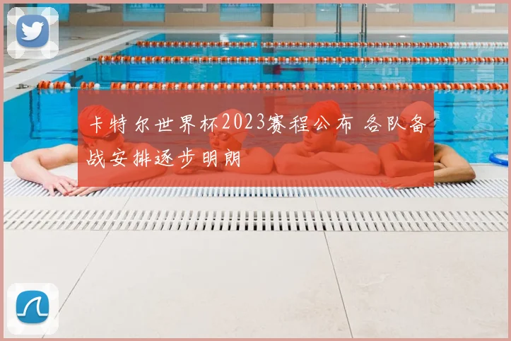 卡特尔世界杯2023赛程公布 各队备战安排逐步明朗