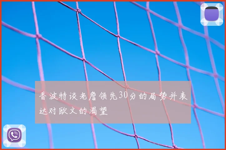 香波特谈老詹领先30分的局势并表达对欧文的渴望