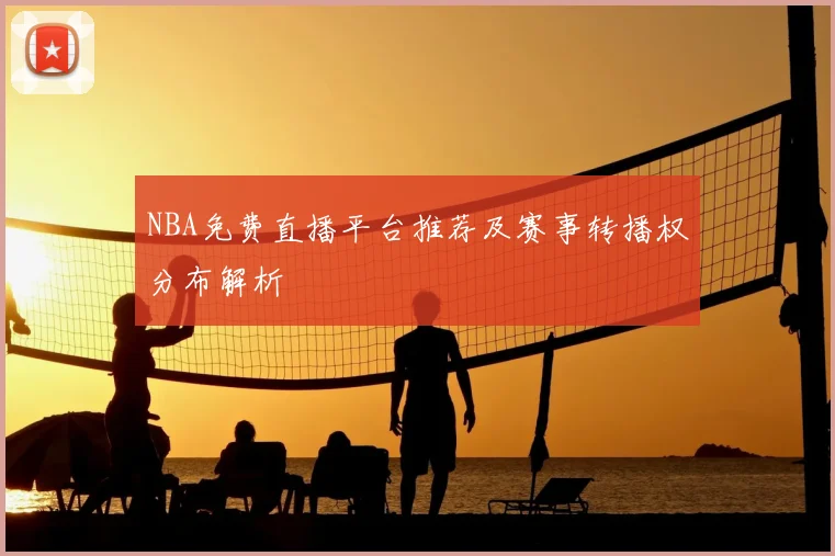 NBA免费直播平台推荐及赛事转播权分布解析