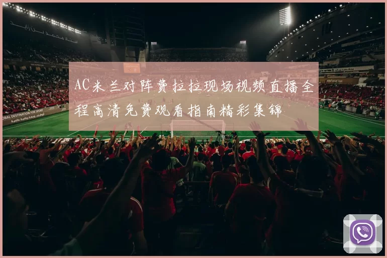 AC米兰对阵费拉拉现场视频直播全程高清免费观看指南精彩集锦
