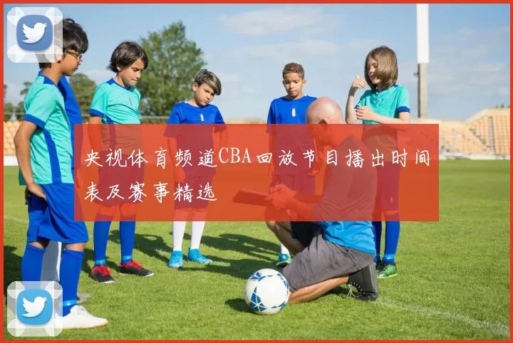 央视体育频道CBA回放节目播出时间表及赛事精选
