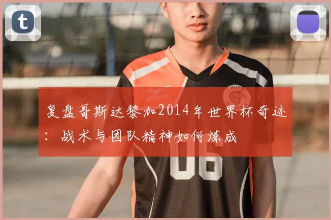 复盘哥斯达黎加2014年世界杯奇迹：战术与团队精神如何炼成