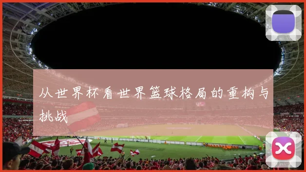 从世界杯看世界篮球格局的重构与挑战