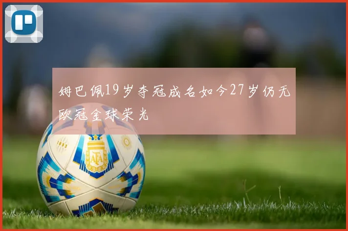 姆巴佩19岁夺冠成名如今27岁仍无欧冠金球荣光