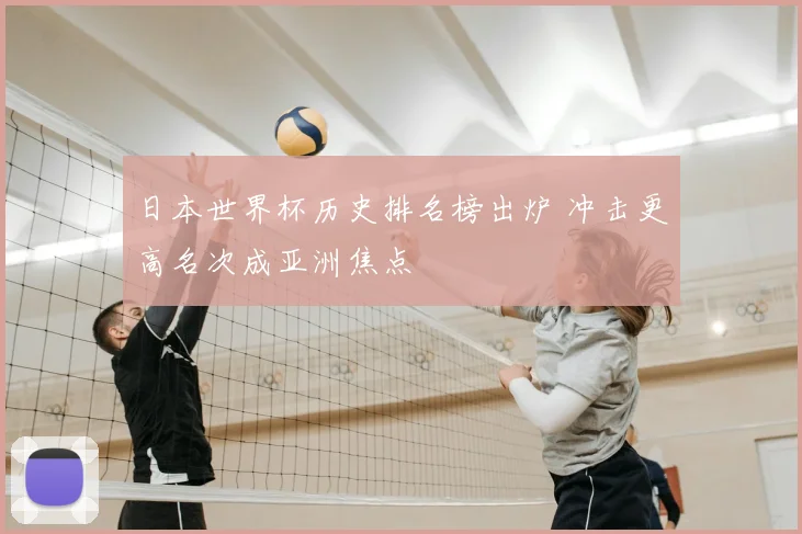 日本世界杯历史排名榜出炉 冲击更高名次成亚洲焦点
