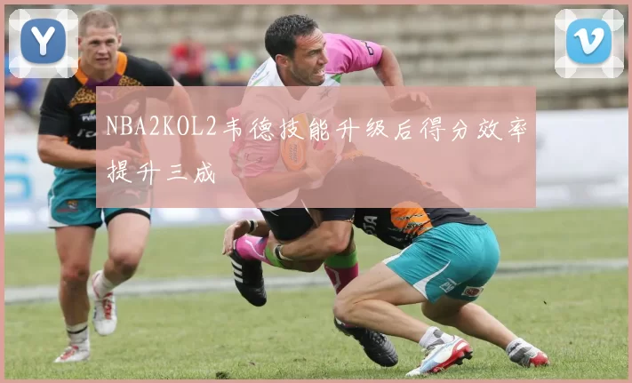 NBA2KOL2韦德技能升级后得分效率提升三成