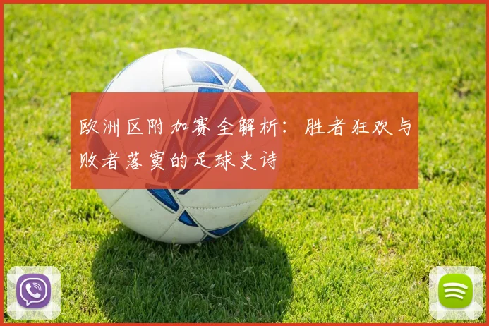 欧洲区附加赛全解析：胜者狂欢与败者落寞的足球史诗