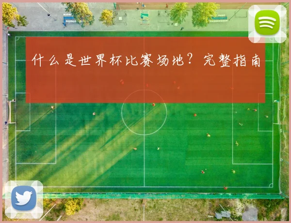 什么是世界杯比赛场地？完整指南