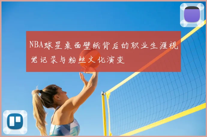 NBA球星桌面壁纸背后的职业生涯视觉记录与粉丝文化演变