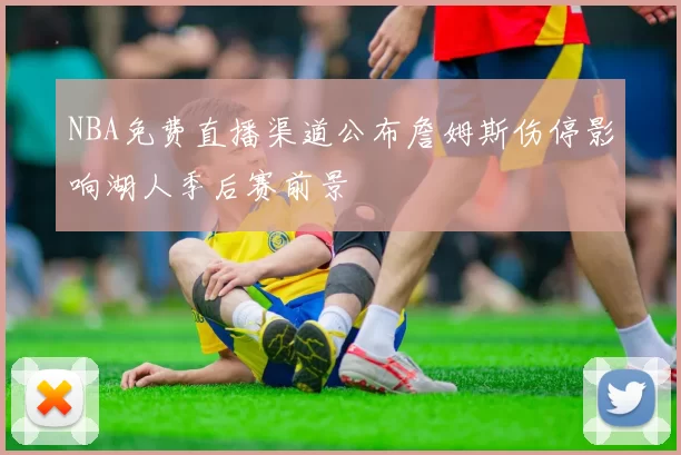 NBA免费直播渠道公布詹姆斯伤停影响湖人季后赛前景