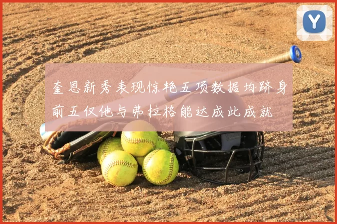 奎恩新秀表现惊艳五项数据均跻身前五仅他与弗拉格能达成此成就