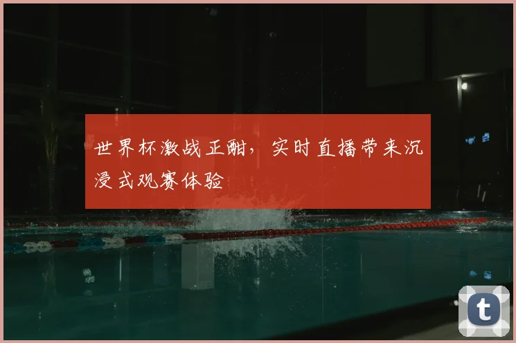 世界杯激战正酣，实时直播带来沉浸式观赛体验