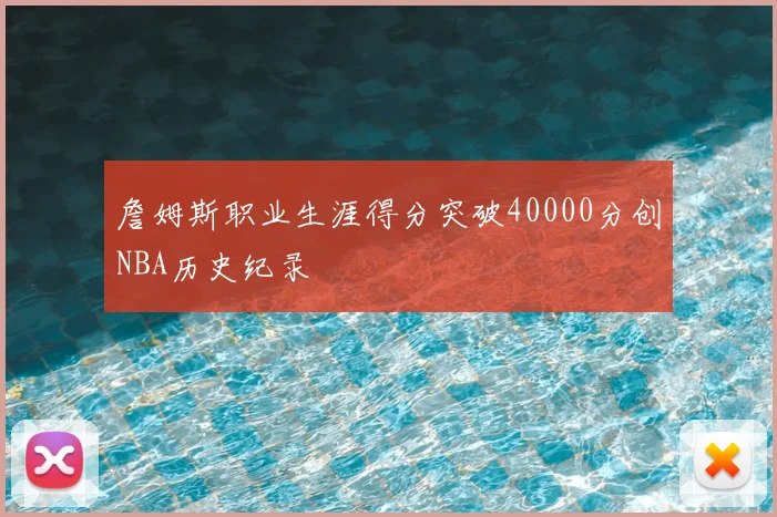 詹姆斯职业生涯得分突破40000分创NBA历史纪录