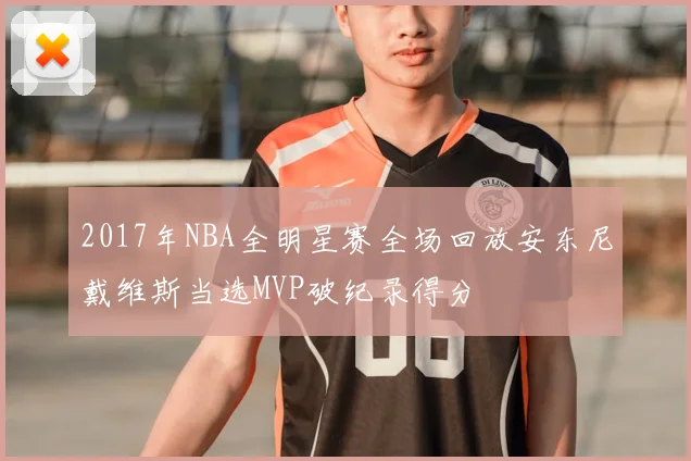 2017年NBA全明星赛全场回放安东尼戴维斯当选MVP破纪录得分