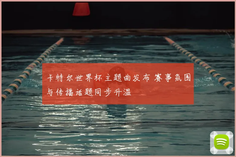 卡特尔世界杯主题曲发布 赛事氛围与传播话题同步升温