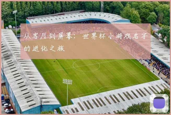 从客厅到屏幕：世界杯小游戏名字的进化之旅