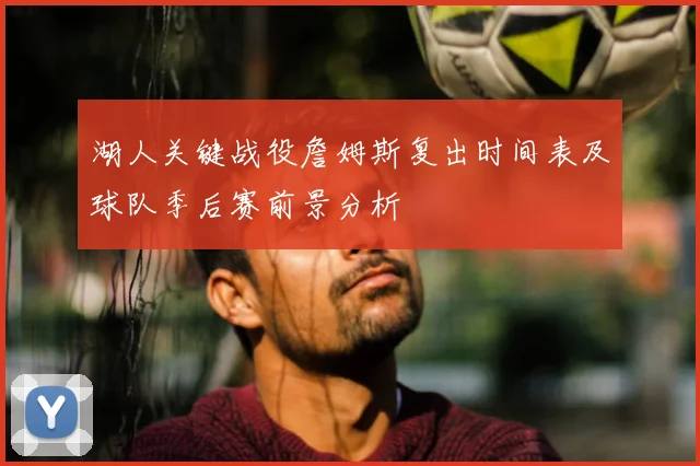 湖人关键战役詹姆斯复出时间表及球队季后赛前景分析