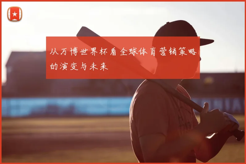 从万博世界杯看全球体育营销策略的演变与未来