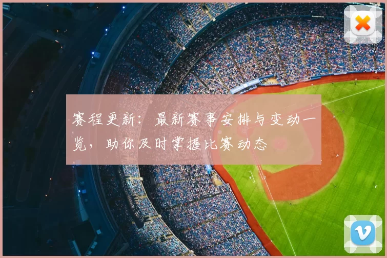 赛程更新：最新赛事安排与变动一览，助你及时掌握比赛动态