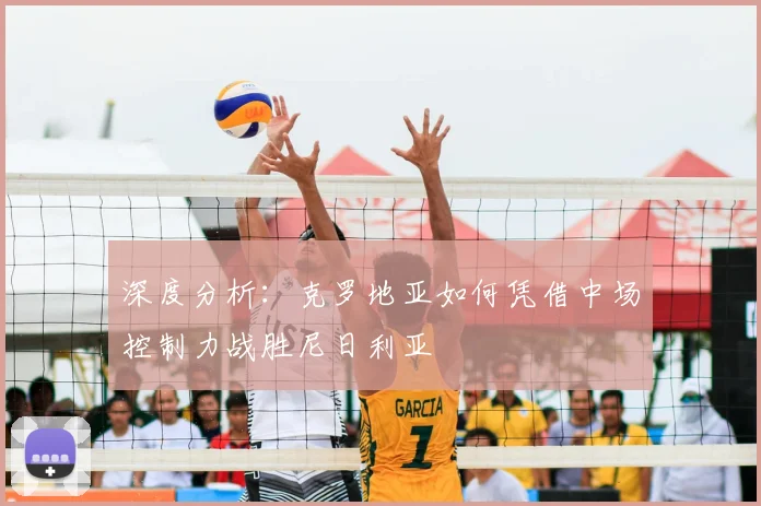深度分析：克罗地亚如何凭借中场控制力战胜尼日利亚