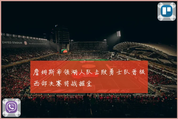 詹姆斯率领湖人队击败勇士队晋级西部决赛将战掘金