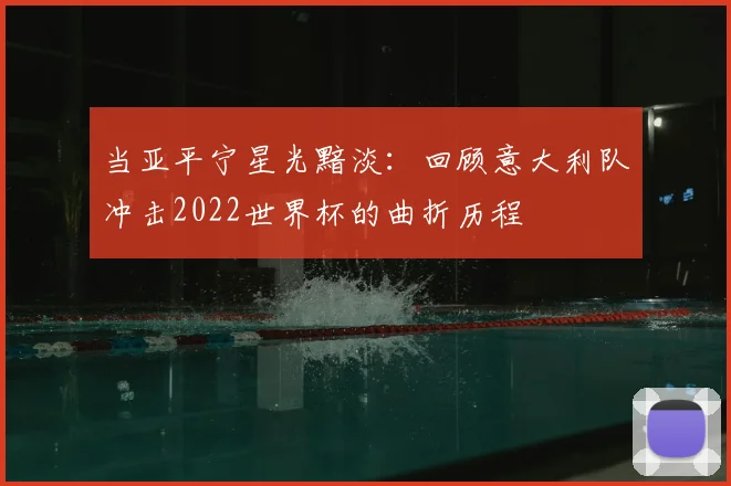 当亚平宁星光黯淡：回顾意大利队冲击2022世界杯的曲折历程
